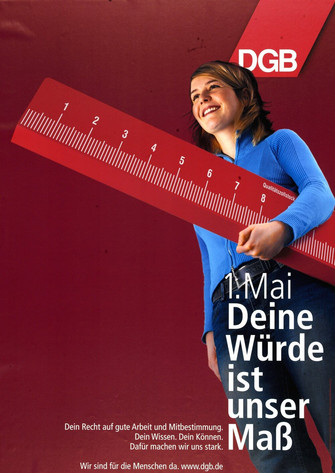 Maiplakat von 2006: Eine Frau trägt ein überdimensionales Lineal. Text: Deine Würde ist unser Maß. Dein Recht auf gute Arbeit und Mitbestimmung. Dein Wissen. Dein Können. Dafür machen wir uns stark. Wir sind für die Menschen da. www.dgb.de