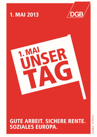 Maiplakat 1. Mai 2013: Schriftzug "1. Mai Unser Tag" in Fähnchenform. Unterzeile "Gute Arbeit. Sichere Rente. Soziales Europa." 