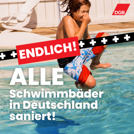 Ein Kind springt in ein Schwimmbad, umgeben von klarem Wasser. Im Vordergrund steht in großen Buchstaben die Schlagzeile "ENDLICH! ALLE Schwimmbäder in Deutschland saniert!" mit dem DGB-Logo in der Ecke.